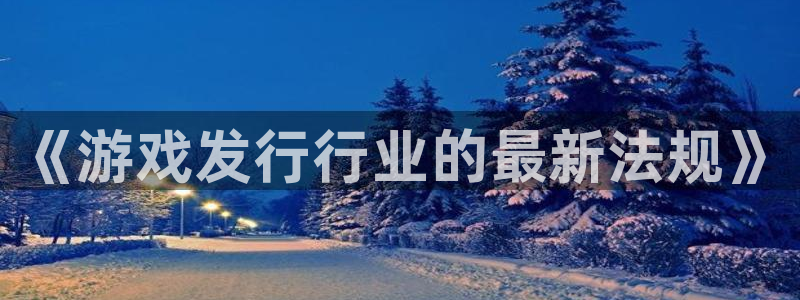 bbin视讯官网游戏怎么注册：《游戏发行行业的最新法规》
