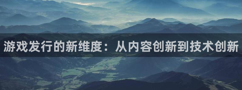 bbin视讯官网登录注册：游戏发行的新维度：从内容创新到技术创新