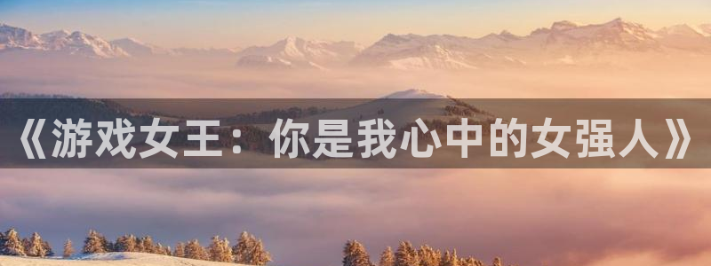 bbin视讯官网注册方法是什么样的：《游戏女王：你是我心中的女强人》