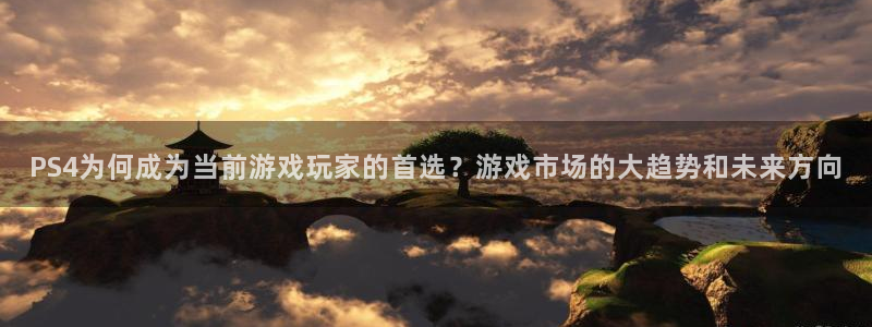 广东bbin视讯电子科技有限公司：PS4为何成为当前游戏玩家的首选？游戏市场的大趋势和未来方向