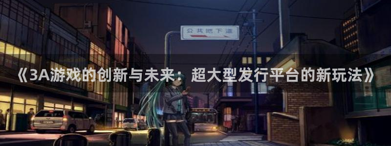 bbin视讯环境科技有限公司：《3A游戏的创新与未来：超大型发行平台的新玩法》