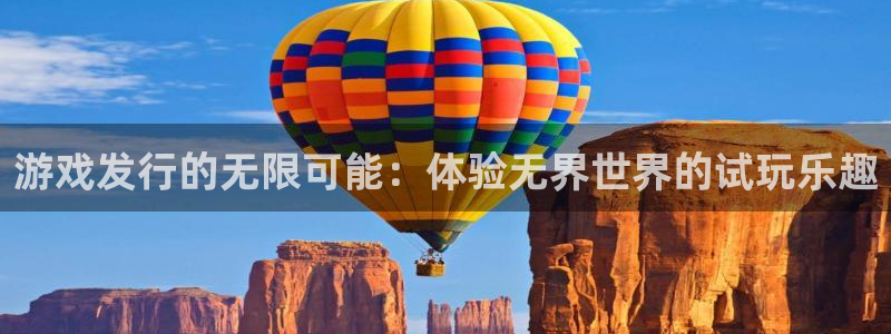 bbin视讯官网客服电话是多少：游戏发行的无限可能：体验无界世界的试玩乐趣